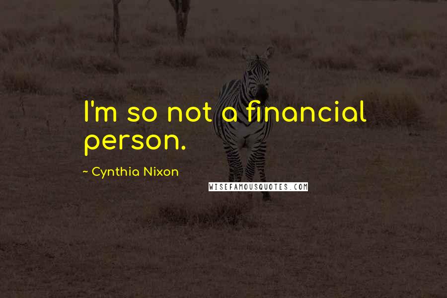 Cynthia Nixon Quotes: I'm so not a financial person.