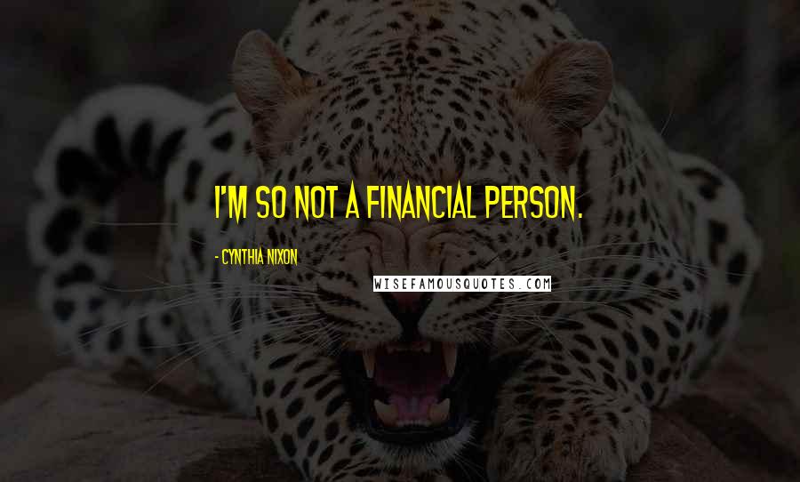 Cynthia Nixon Quotes: I'm so not a financial person.