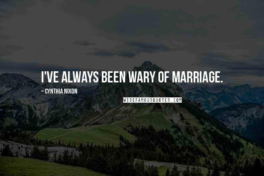 Cynthia Nixon Quotes: I've always been wary of marriage.