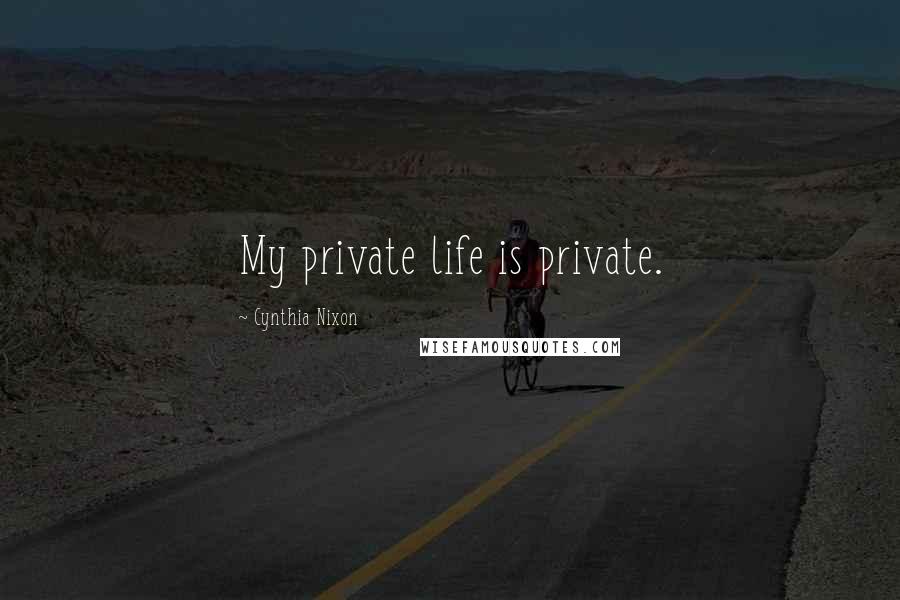 Cynthia Nixon Quotes: My private life is private.