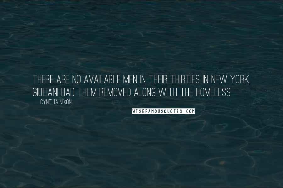 Cynthia Nixon Quotes: There are no available men in their thirties in New York. Giuliani had them removed along with the homeless.