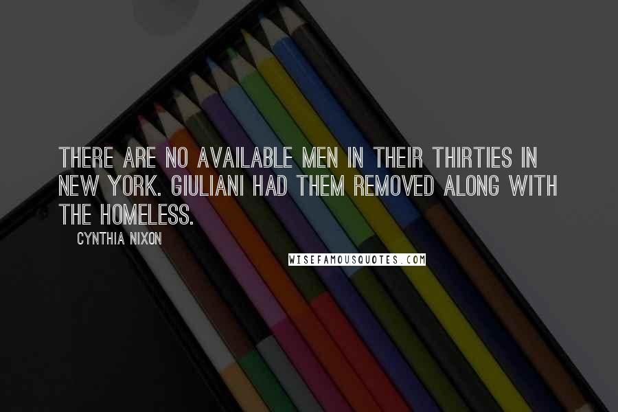 Cynthia Nixon Quotes: There are no available men in their thirties in New York. Giuliani had them removed along with the homeless.