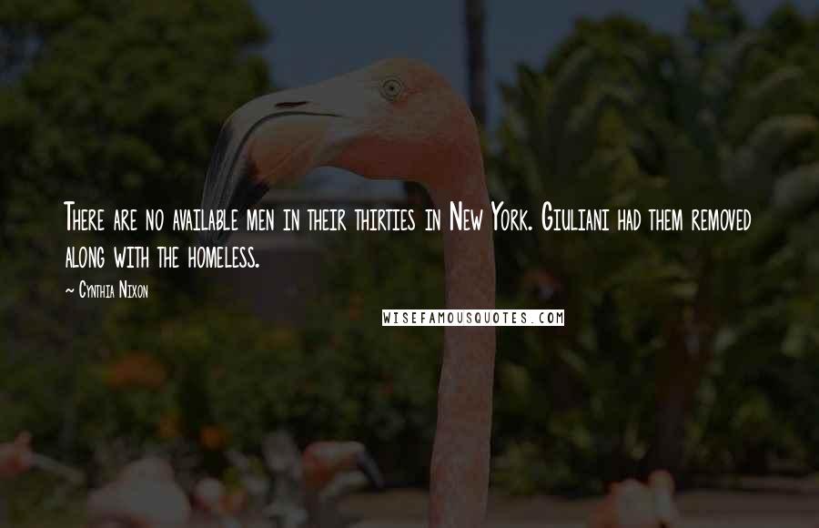 Cynthia Nixon Quotes: There are no available men in their thirties in New York. Giuliani had them removed along with the homeless.