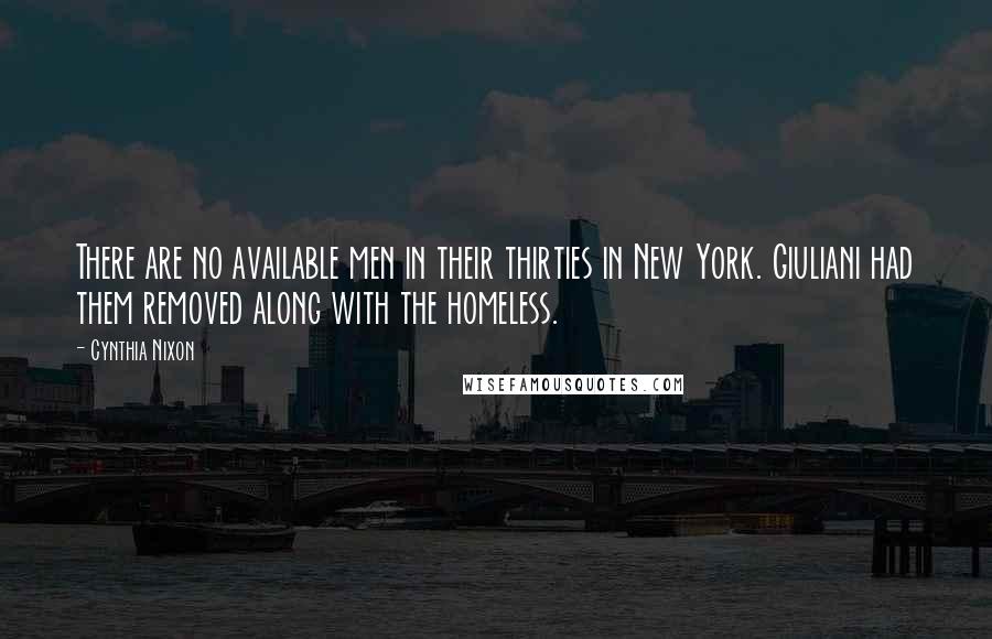 Cynthia Nixon Quotes: There are no available men in their thirties in New York. Giuliani had them removed along with the homeless.