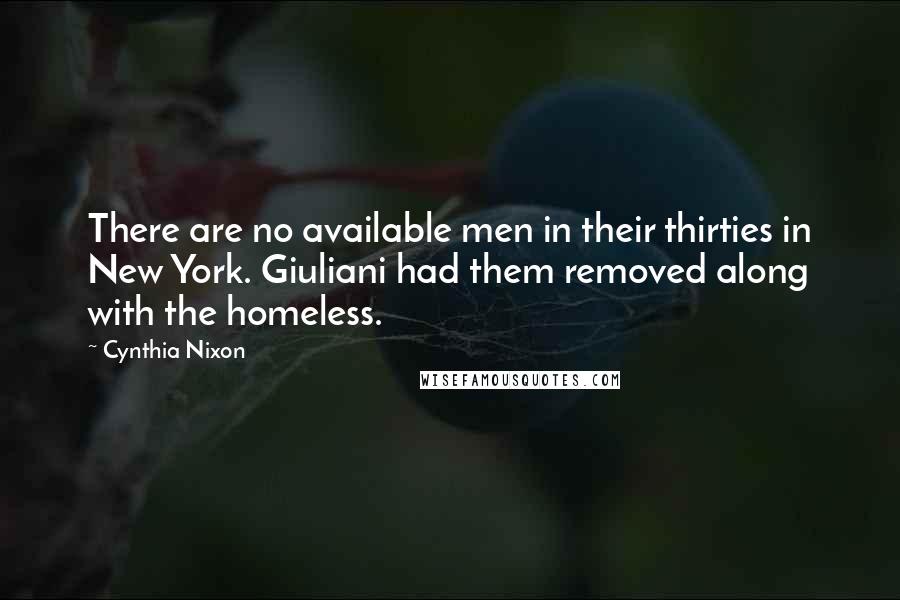 Cynthia Nixon Quotes: There are no available men in their thirties in New York. Giuliani had them removed along with the homeless.