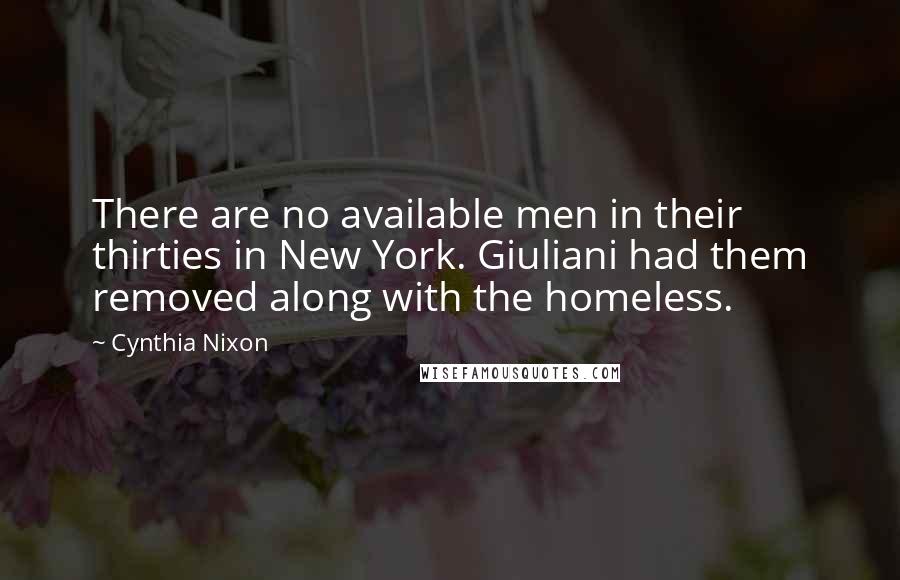Cynthia Nixon Quotes: There are no available men in their thirties in New York. Giuliani had them removed along with the homeless.