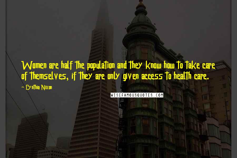 Cynthia Nixon Quotes: Women are half the population and they know how to take care of themselves, if they are only given access to health care.