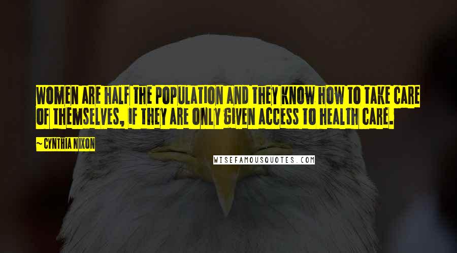 Cynthia Nixon Quotes: Women are half the population and they know how to take care of themselves, if they are only given access to health care.