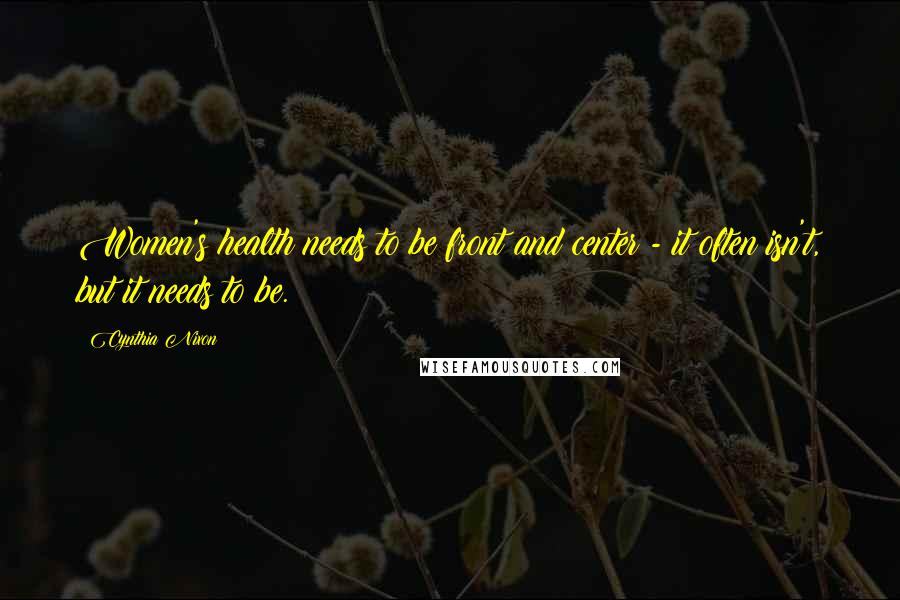 Cynthia Nixon Quotes: Women's health needs to be front and center - it often isn't, but it needs to be.