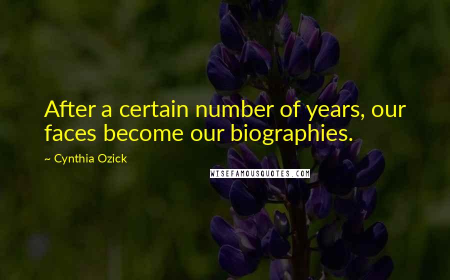 Cynthia Ozick Quotes: After a certain number of years, our faces become our biographies.