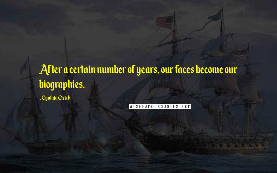 Cynthia Ozick Quotes: After a certain number of years, our faces become our biographies.