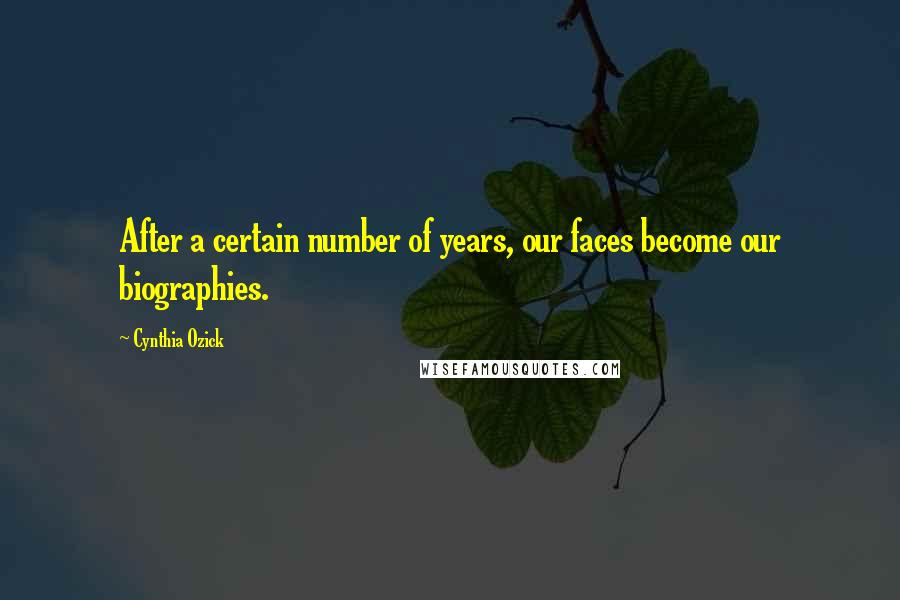 Cynthia Ozick Quotes: After a certain number of years, our faces become our biographies.