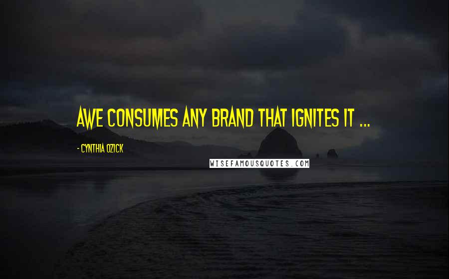 Cynthia Ozick Quotes: Awe consumes any brand that ignites it ...