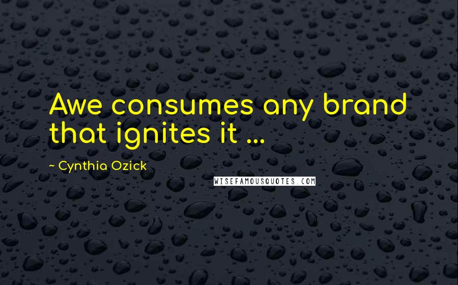 Cynthia Ozick Quotes: Awe consumes any brand that ignites it ...