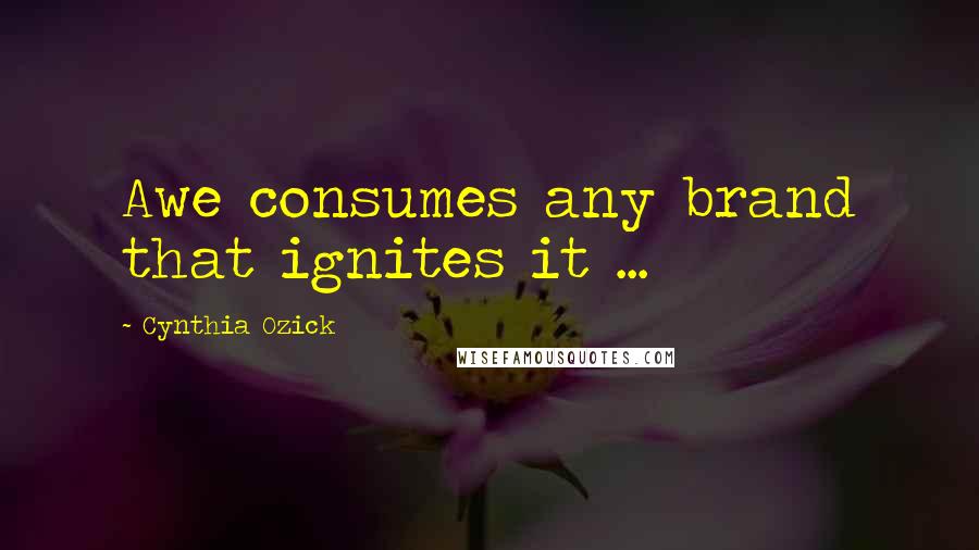 Cynthia Ozick Quotes: Awe consumes any brand that ignites it ...