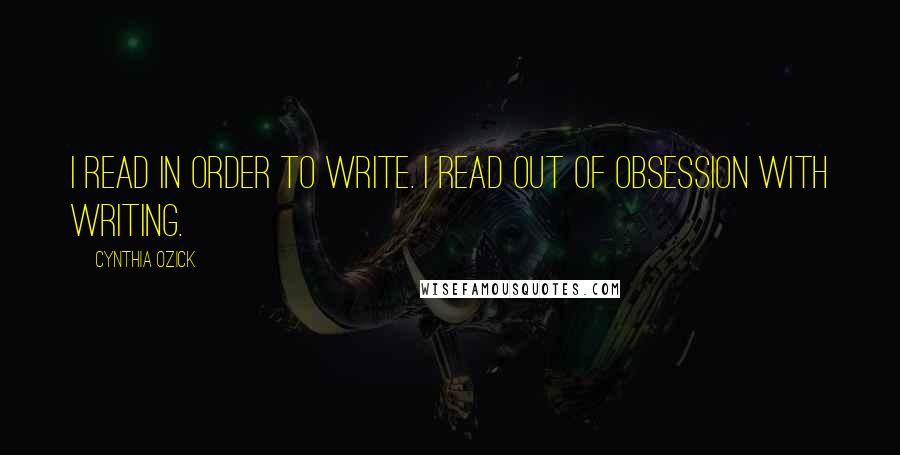 Cynthia Ozick Quotes: I read in order to write. I read out of obsession with writing.