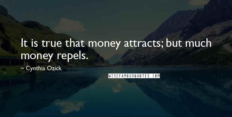 Cynthia Ozick Quotes: It is true that money attracts; but much money repels.