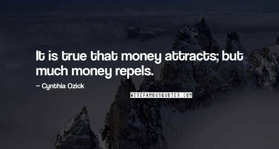 Cynthia Ozick Quotes: It is true that money attracts; but much money repels.