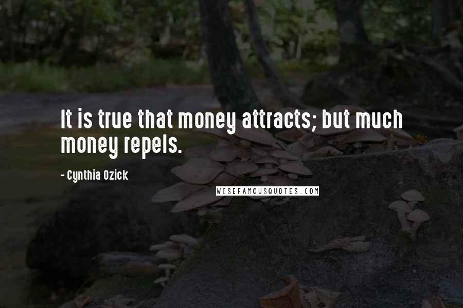 Cynthia Ozick Quotes: It is true that money attracts; but much money repels.