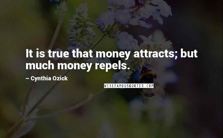 Cynthia Ozick Quotes: It is true that money attracts; but much money repels.