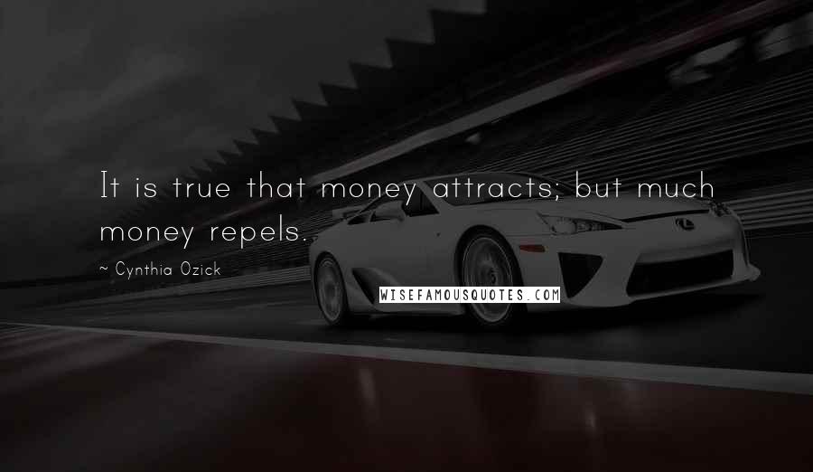 Cynthia Ozick Quotes: It is true that money attracts; but much money repels.