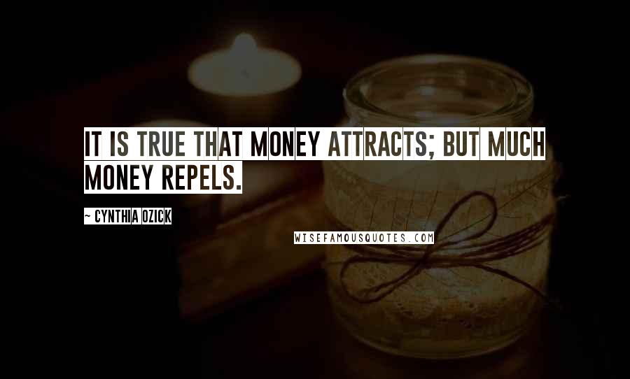 Cynthia Ozick Quotes: It is true that money attracts; but much money repels.