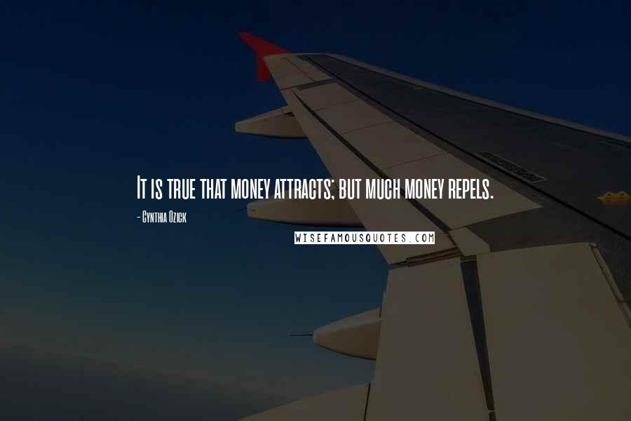 Cynthia Ozick Quotes: It is true that money attracts; but much money repels.