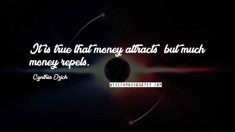 Cynthia Ozick Quotes: It is true that money attracts; but much money repels.