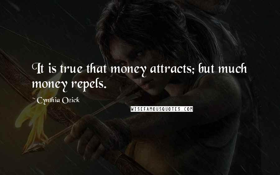 Cynthia Ozick Quotes: It is true that money attracts; but much money repels.