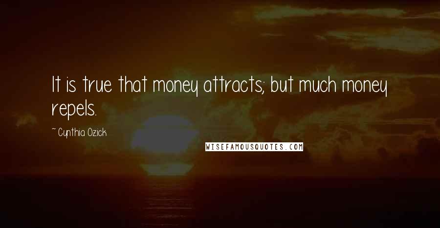 Cynthia Ozick Quotes: It is true that money attracts; but much money repels.