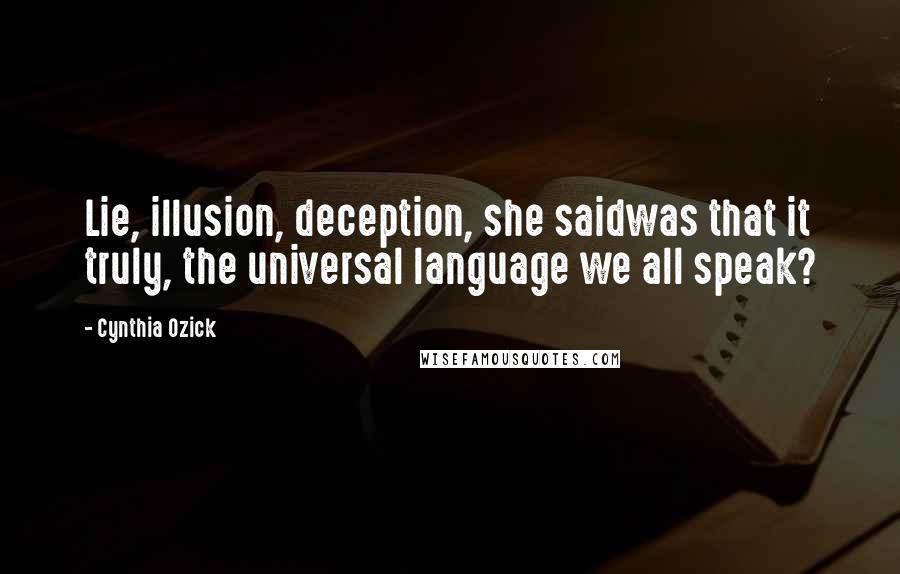 Cynthia Ozick Quotes: Lie, illusion, deception, she saidwas that it truly, the universal language we all speak?