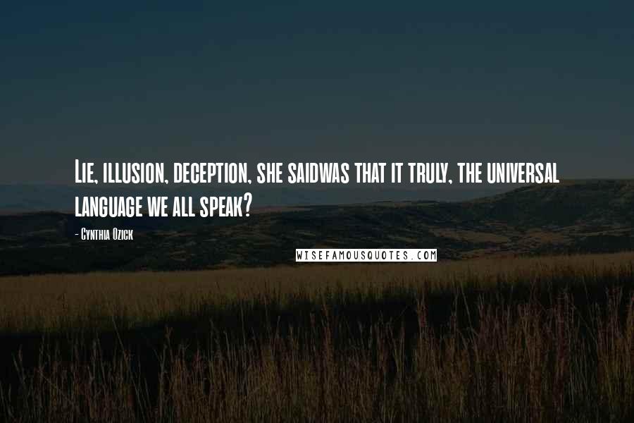 Cynthia Ozick Quotes: Lie, illusion, deception, she saidwas that it truly, the universal language we all speak?