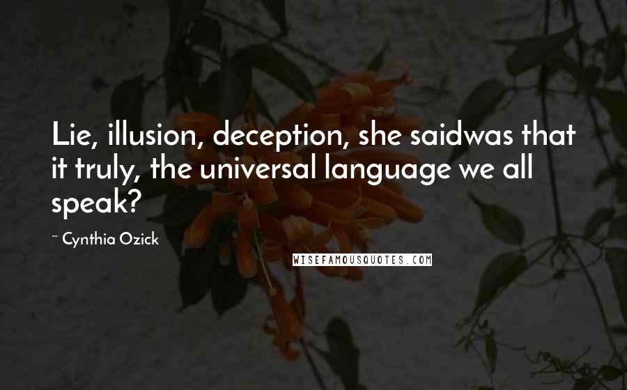 Cynthia Ozick Quotes: Lie, illusion, deception, she saidwas that it truly, the universal language we all speak?