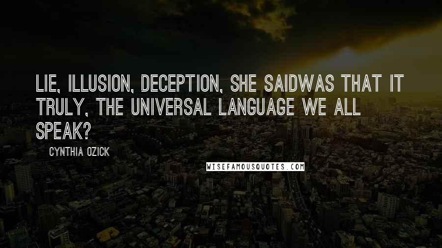 Cynthia Ozick Quotes: Lie, illusion, deception, she saidwas that it truly, the universal language we all speak?