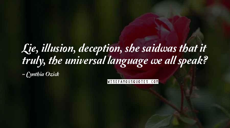 Cynthia Ozick Quotes: Lie, illusion, deception, she saidwas that it truly, the universal language we all speak?