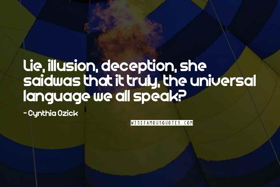 Cynthia Ozick Quotes: Lie, illusion, deception, she saidwas that it truly, the universal language we all speak?