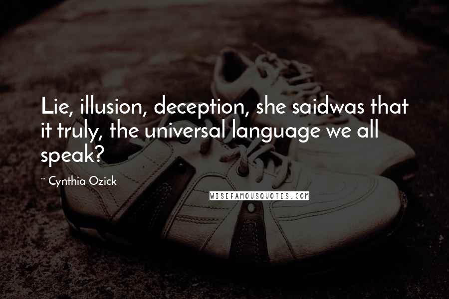 Cynthia Ozick Quotes: Lie, illusion, deception, she saidwas that it truly, the universal language we all speak?