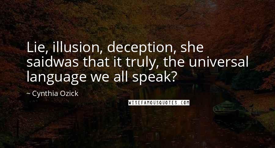 Cynthia Ozick Quotes: Lie, illusion, deception, she saidwas that it truly, the universal language we all speak?