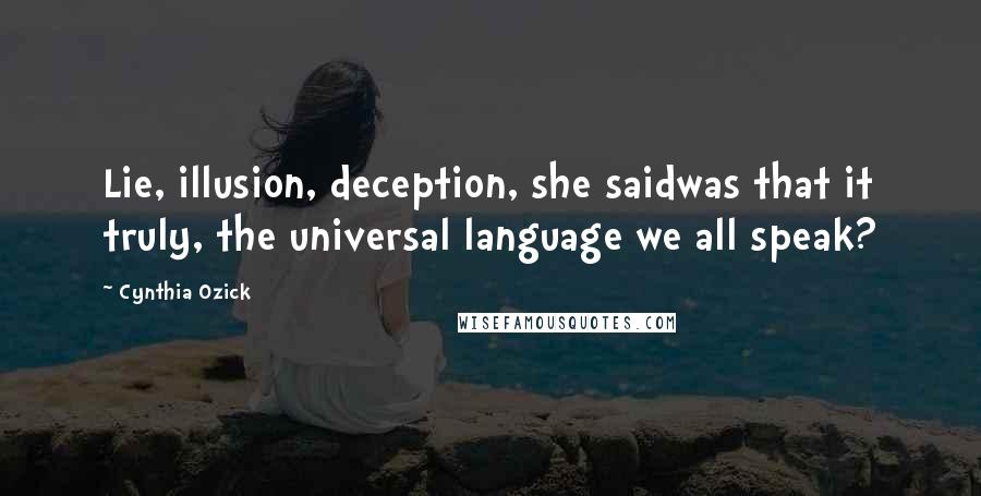 Cynthia Ozick Quotes: Lie, illusion, deception, she saidwas that it truly, the universal language we all speak?