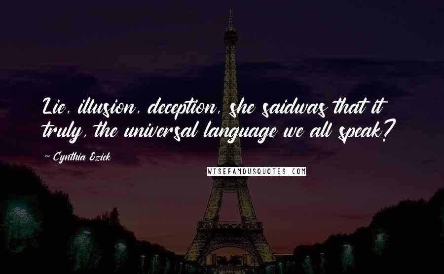 Cynthia Ozick Quotes: Lie, illusion, deception, she saidwas that it truly, the universal language we all speak?