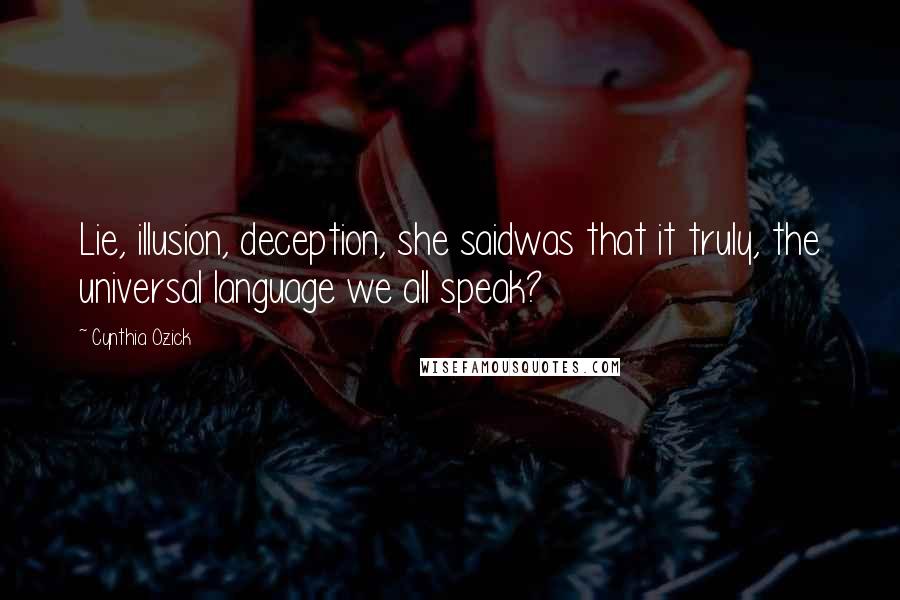 Cynthia Ozick Quotes: Lie, illusion, deception, she saidwas that it truly, the universal language we all speak?