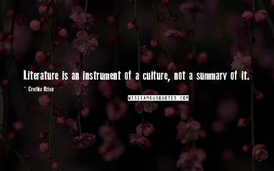 Cynthia Ozick Quotes: Literature is an instrument of a culture, not a summary of it.