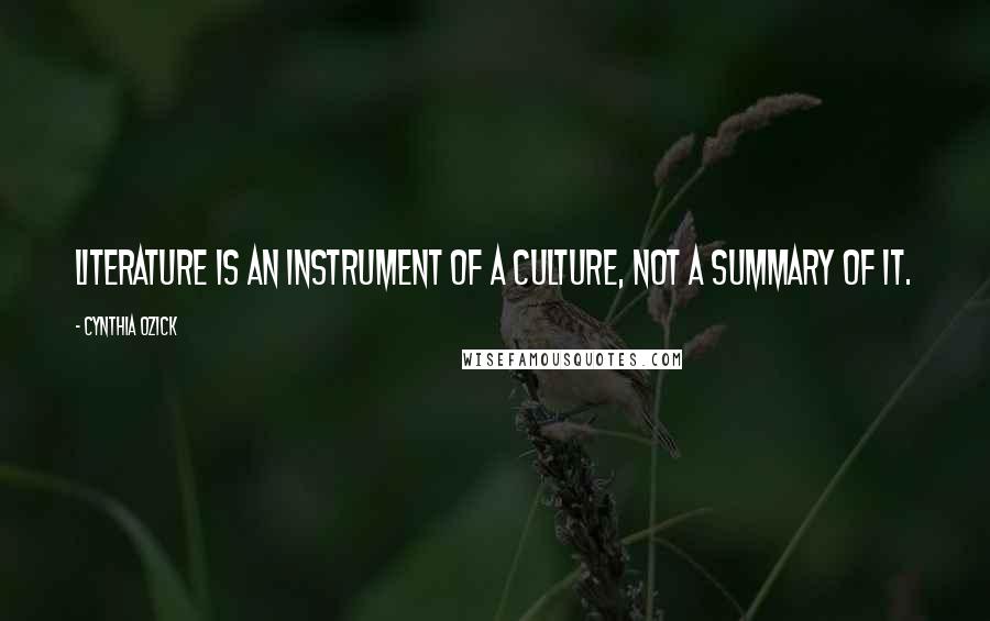 Cynthia Ozick Quotes: Literature is an instrument of a culture, not a summary of it.