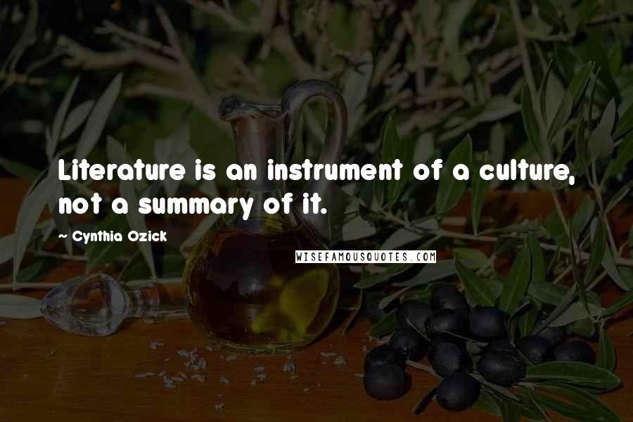 Cynthia Ozick Quotes: Literature is an instrument of a culture, not a summary of it.