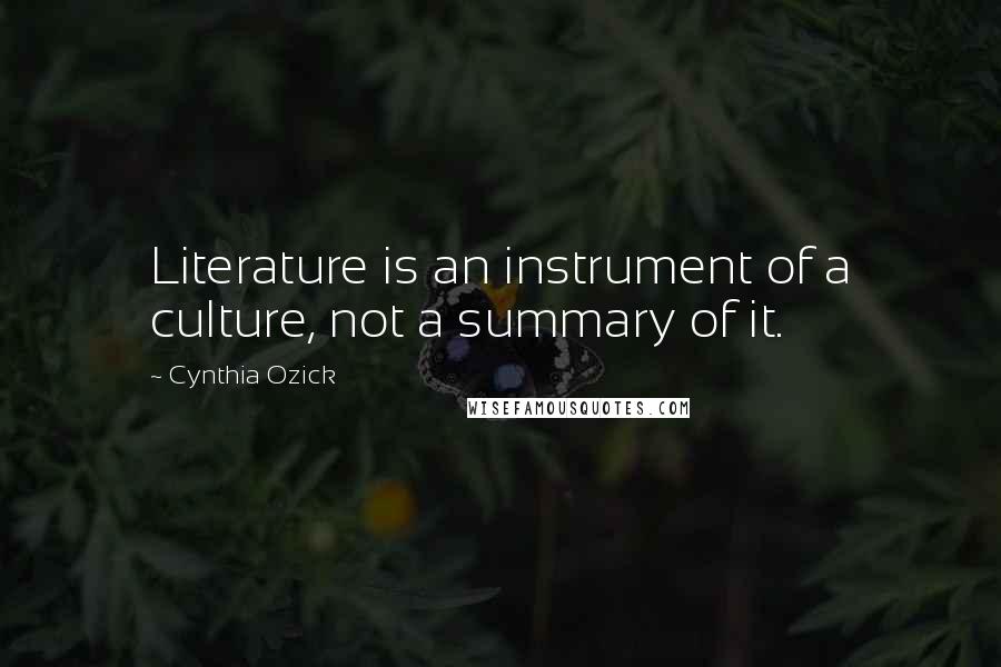Cynthia Ozick Quotes: Literature is an instrument of a culture, not a summary of it.