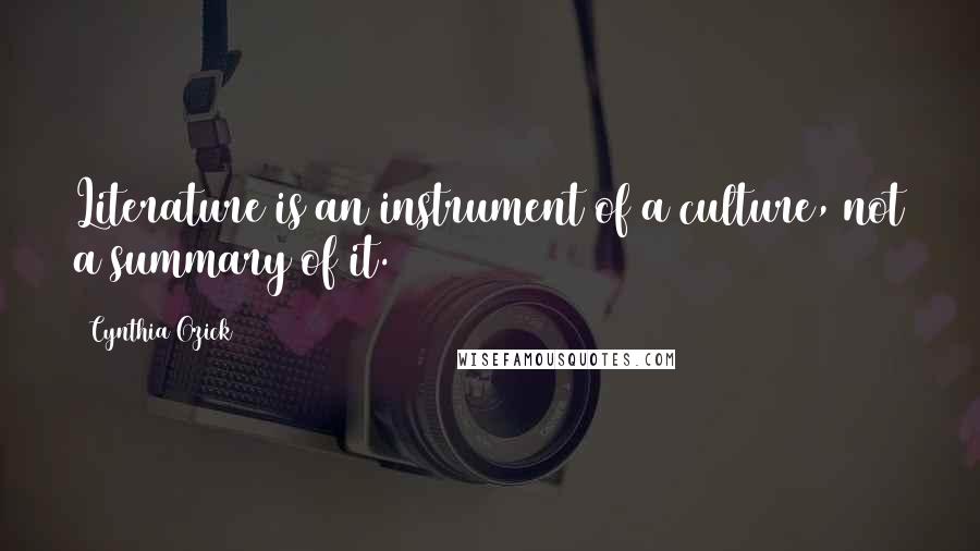 Cynthia Ozick Quotes: Literature is an instrument of a culture, not a summary of it.