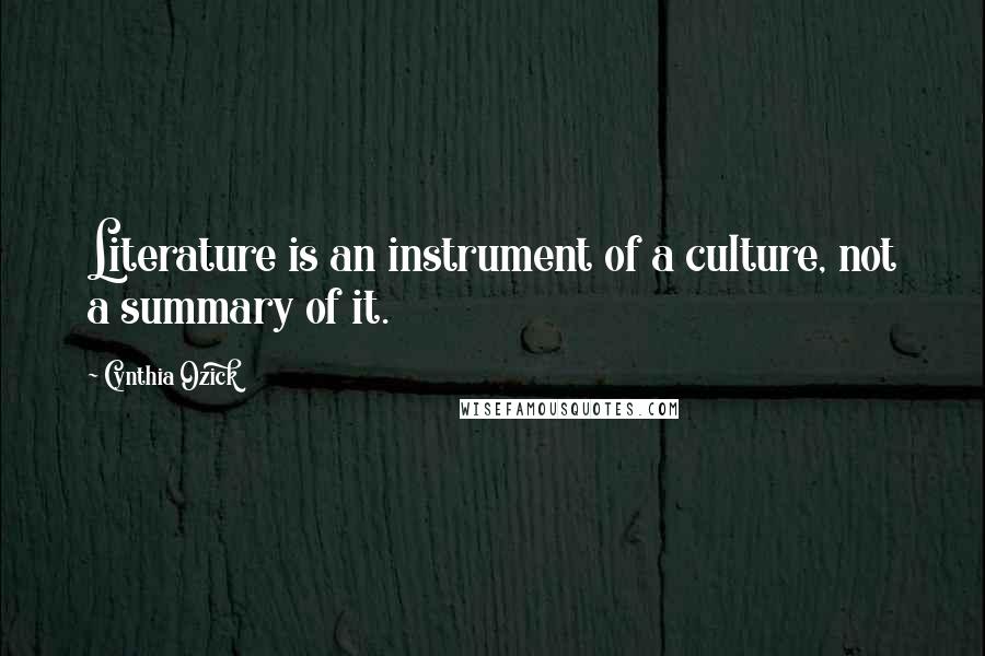 Cynthia Ozick Quotes: Literature is an instrument of a culture, not a summary of it.