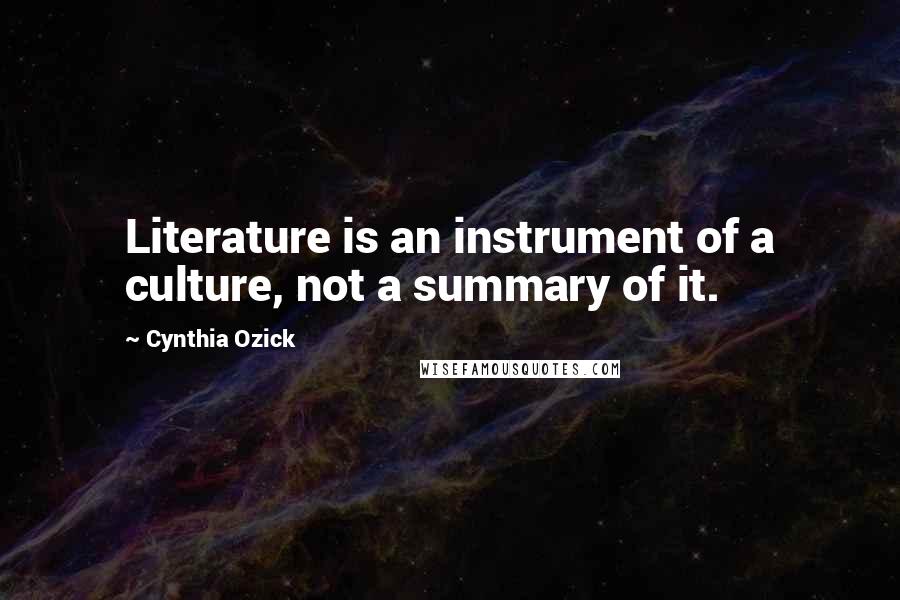 Cynthia Ozick Quotes: Literature is an instrument of a culture, not a summary of it.