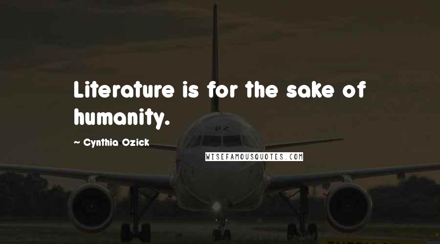 Cynthia Ozick Quotes: Literature is for the sake of humanity.