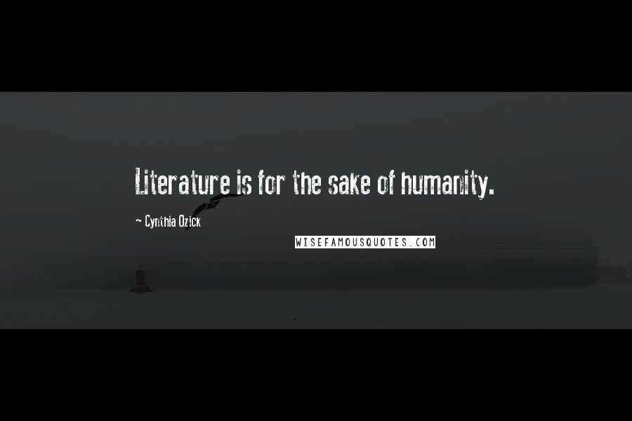 Cynthia Ozick Quotes: Literature is for the sake of humanity.